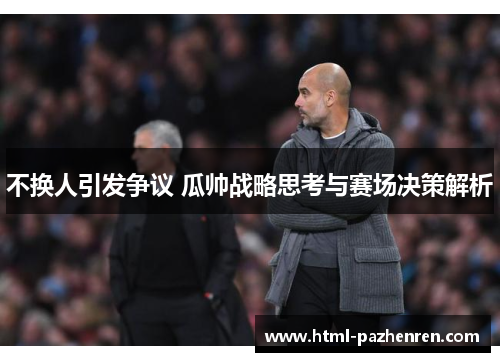 不换人引发争议 瓜帅战略思考与赛场决策解析 不换人引发争议 瓜帅战略思考与赛场决策解析