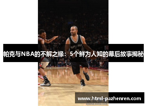 帕克与NBA的不解之缘:5个鲜为人知的幕后故事揭秘 帕克与NBA的不解之缘:5个鲜为人知的幕后故事揭秘