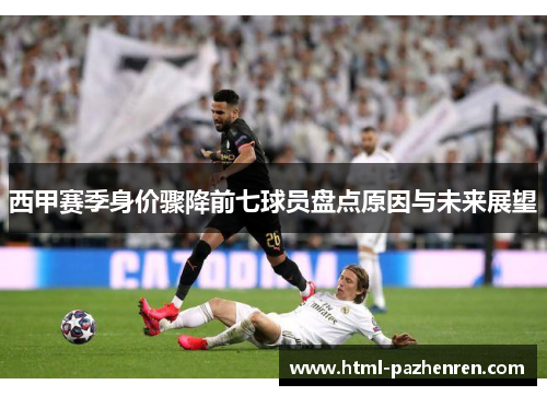 西甲赛季身价骤降前七球员盘点原因与未来展望 西甲赛季身价骤降前七球员盘点原因与未来展望