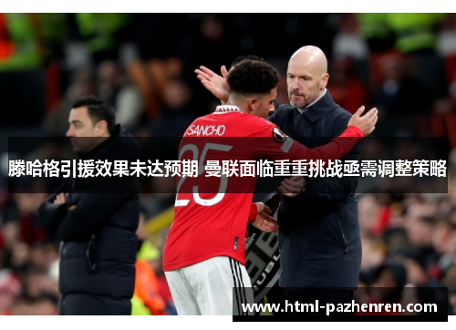 滕哈格引援效果未达预期 曼联面临重重挑战亟需调整策略 滕哈格引援效果未达预期 曼联面临重重挑战亟需调整策略