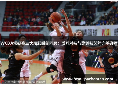 WCBA常规赛三大精彩瞬间回顾:激烈对抗与绝妙技艺的完美碰撞 WCBA常规赛三大精彩瞬间回顾:激烈对抗与绝妙技艺的完美碰撞
