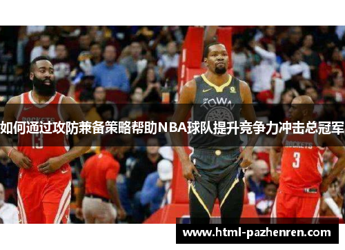 如何通过攻防兼备策略帮助NBA球队提升竞争力冲击总冠军 如何通过攻防兼备策略帮助NBA球队提升竞争力冲击总冠军