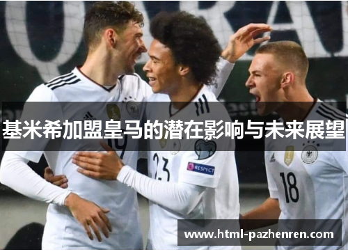基米希加盟皇马的潜在影响与未来展望 基米希加盟皇马的潜在影响与未来展望
