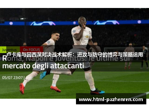 卢卡库与因西涅对决战术解析:进攻与防守的博弈与策略运用 卢卡库与因西涅对决战术解析:进攻与防守的博弈与策略运用
