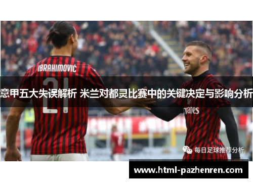 意甲五大失误解析 米兰对都灵比赛中的关键决定与影响分析 意甲五大失误解析 米兰对都灵比赛中的关键决定与影响分析