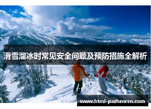 滑雪溜冰时常见安全问题及预防措施全解析 滑雪溜冰时常见安全问题及预防措施全解析