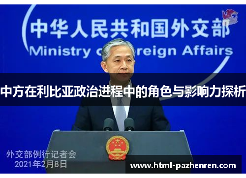 中方在利比亚政治进程中的角色与影响力探析 中方在利比亚政治进程中的角色与影响力探析