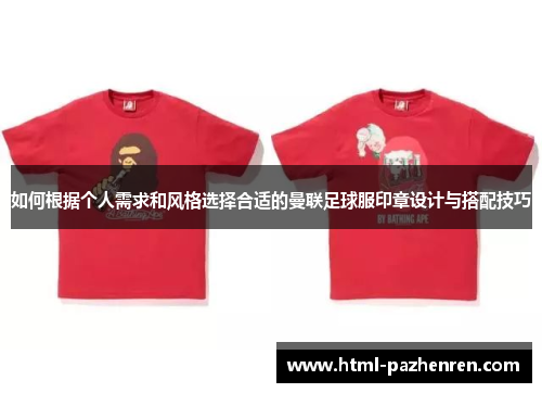 如何根据个人需求和风格选择合适的曼联足球服印章设计与搭配技巧 如何根据个人需求和风格选择合适的曼联足球服印章设计与搭配技巧
