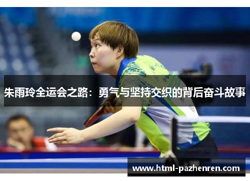 朱雨玲全运会之路:勇气与坚持交织的背后奋斗故事 朱雨玲全运会之路:勇气与坚持交织的背后奋斗故事