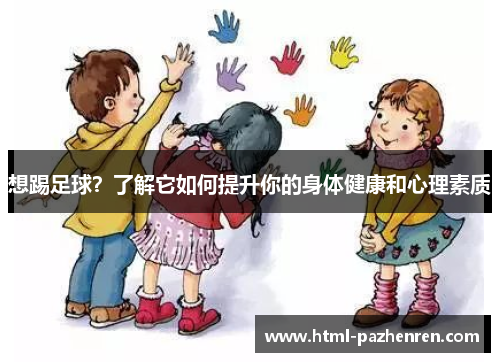 想踢足球?了解它如何提升你的身体健康和心理素质 想踢足球?了解它如何提升你的身体健康和心理素质
