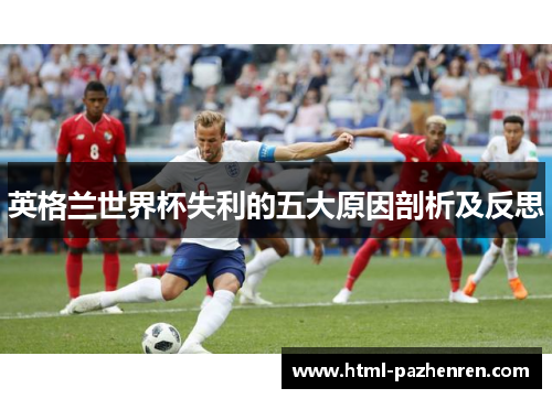 英格兰世界杯失利的五大原因剖析及反思 英格兰世界杯失利的五大原因剖析及反思