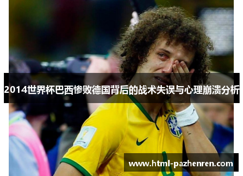 2014世界杯巴西惨败德国背后的战术失误与心理崩溃分析 2014世界杯巴西惨败德国背后的战术失误与心理崩溃分析