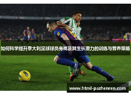 如何科学提升意大利足球球员身高及其生长潜力的训练与营养策略 如何科学提升意大利足球球员身高及其生长潜力的训练与营养策略