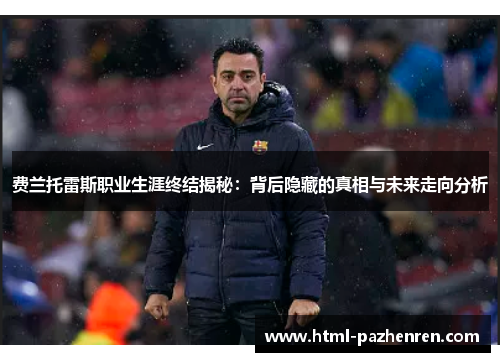 费兰托雷斯职业生涯终结揭秘:背后隐藏的真相与未来走向分析 费兰托雷斯职业生涯终结揭秘:背后隐藏的真相与未来走向分析