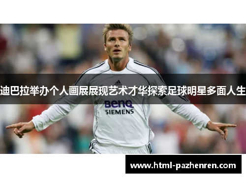 迪巴拉举办个人画展展现艺术才华探索足球明星多面人生 迪巴拉举办个人画展展现艺术才华探索足球明星多面人生
