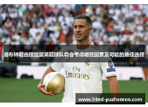 迪布林若选择加盟英超球队将会考虑哪些因素及可能的最佳选择 迪布林若选择加盟英超球队将会考虑哪些因素及可能的最佳选择