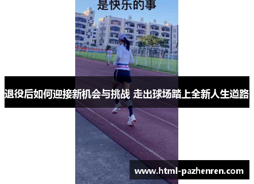 退役后如何迎接新机会与挑战 走出球场踏上全新人生道路