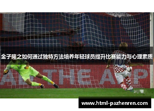 金子隆之如何通过独特方法培养年轻球员提升比赛能力与心理素质 金子隆之如何通过独特方法培养年轻球员提升比赛能力与心理素质