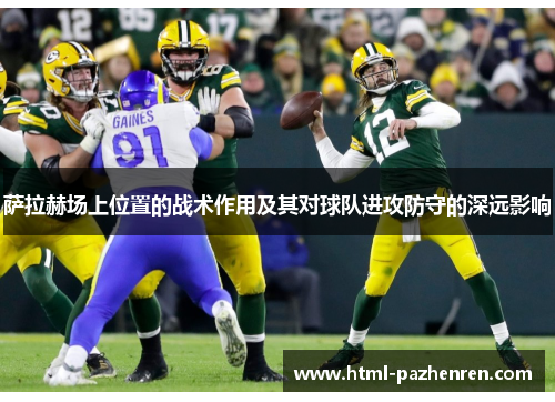 萨拉赫场上位置的战术作用及其对球队进攻防守的深远影响 萨拉赫场上位置的战术作用及其对球队进攻防守的深远影响