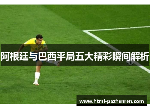 阿根廷与巴西平局五大精彩瞬间解析 阿根廷与巴西平局五大精彩瞬间解析
