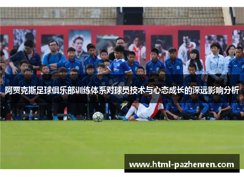 阿贾克斯足球俱乐部训练体系对球员技术与心态成长的深远影响分析 阿贾克斯足球俱乐部训练体系对球员技术与心态成长的深远影响分析