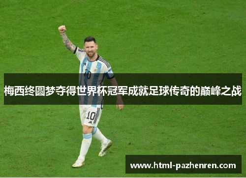 梅西终圆梦夺得世界杯冠军成就足球传奇的巅峰之战 梅西终圆梦夺得世界杯冠军成就足球传奇的巅峰之战