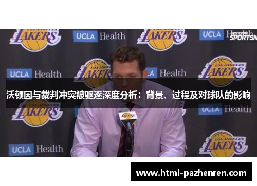 沃顿因与裁判冲突被驱逐深度分析:背景、过程及对球队的影响 沃顿因与裁判冲突被驱逐深度分析:背景、过程及对球队的影响