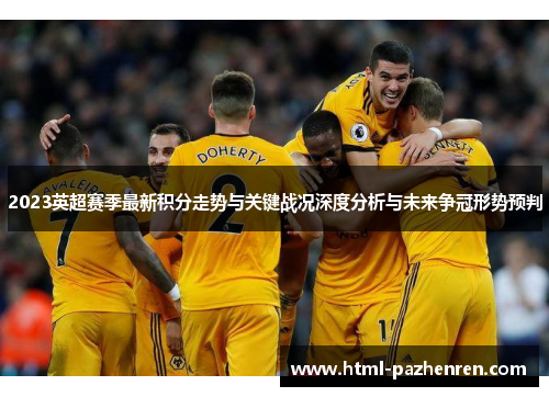 2023英超赛季最新积分走势与关键战况深度分析与未来争冠形势预判 2023英超赛季最新积分走势与关键战况深度分析与未来争冠形势预判