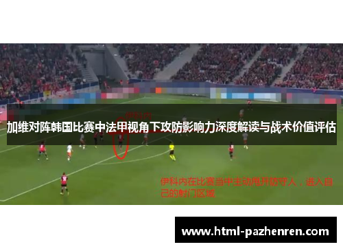 加维对阵韩国比赛中法甲视角下攻防影响力深度解读与战术价值评估 加维对阵韩国比赛中法甲视角下攻防影响力深度解读与战术价值评估