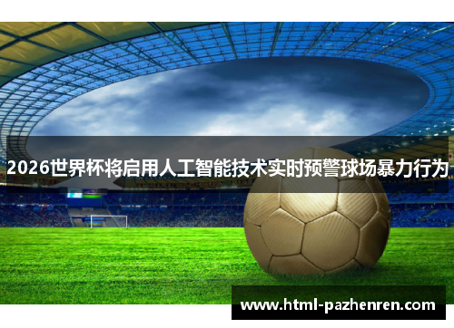 2026世界杯将启用人工智能技术实时预警球场暴力行为 2026世界杯将启用人工智能技术实时预警球场暴力行为