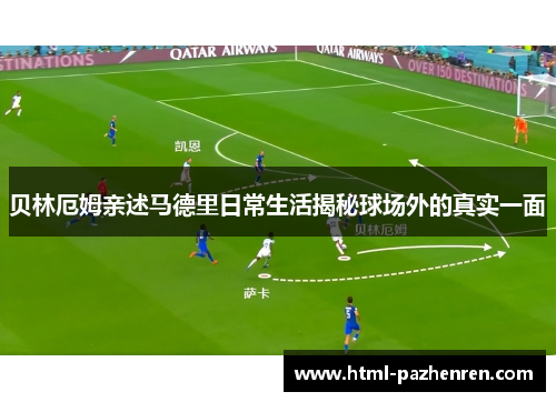 贝林厄姆亲述马德里日常生活揭秘球场外的真实一面